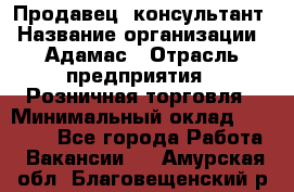 Продавец -консультант › Название организации ­ Адамас › Отрасль предприятия ­ Розничная торговля › Минимальный оклад ­ 37 000 - Все города Работа » Вакансии   . Амурская обл.,Благовещенский р-н